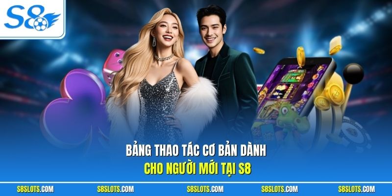 Bảng thao tác cơ bản dành cho người mới tại S8