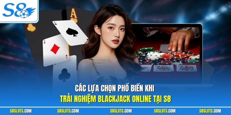 Các lựa chọn phổ biến khi trải nghiệm Blackjack Online tại S8