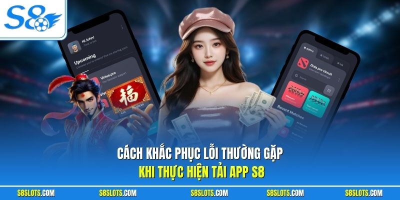 Cách khắc phục lỗi thường gặp khi thực hiện tải app S8
