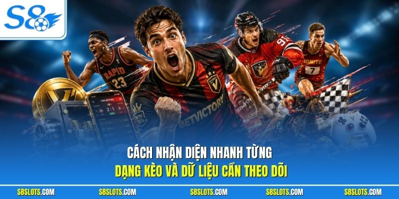 Cách nhận diện nhanh từng dạng kèo và dữ liệu cần theo dõi