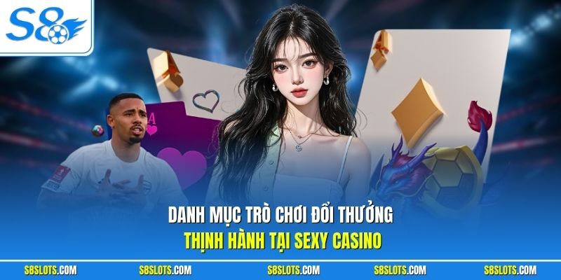 Danh mục trò chơi đổi thưởng thịnh hành tại Sexy Casino