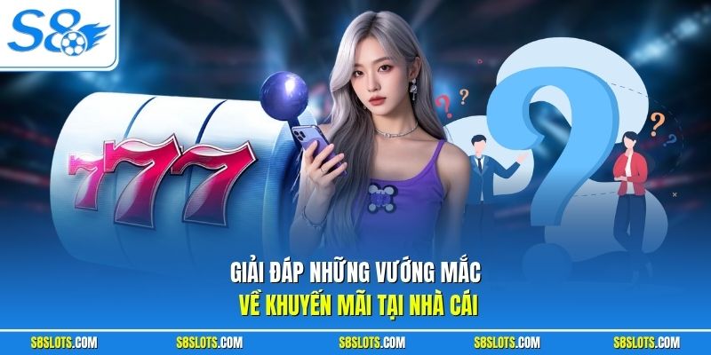 Giải đáp những câu hỏi thường gặp về toàn bộ khuyến mãi tại nhà cái