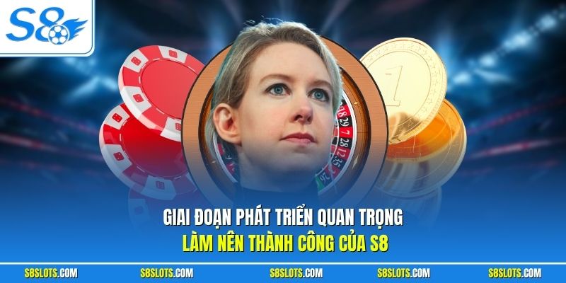 Giai đoạn phát triển quan trọng làm nên thành công của S8