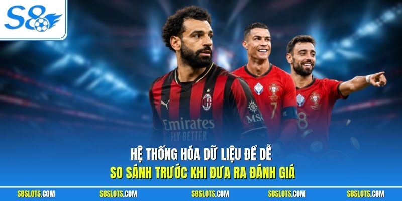 Hệ thống hóa dữ liệu để dễ so sánh trước khi đưa ra đánh giá