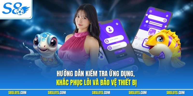 Hướng dẫn kiểm tra ứng dụng, khắc phục lỗi và bảo vệ thiết bị