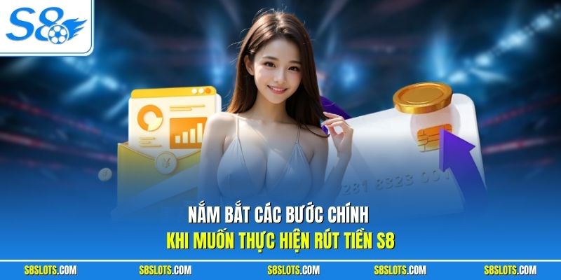 Nắm bắt các bước chính khi muốn thực hiện rút tiền S8