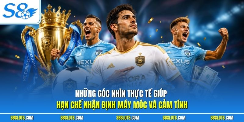 Những góc nhìn thực tế giúp hạn chế nhận định bóng đá hôm nay 1 cách máy móc và cảm tính