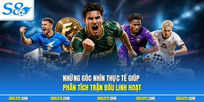 Những góc nhìn thực tế giúp phân tích trận đấu linh hoạt