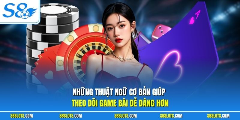 Những thuật ngữ cơ bản giúp chơi game bài trực tuyến S8 dễ dàng hơn