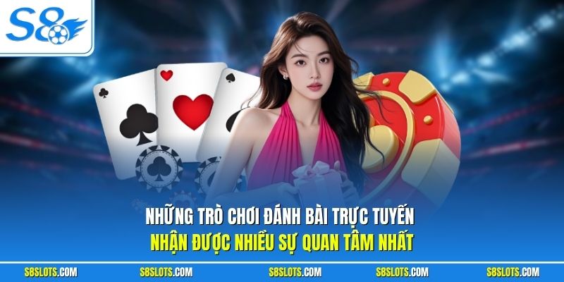 Những trò chơi game bài S8 trực tuyến nhận được nhiều sự quan tâm nhất