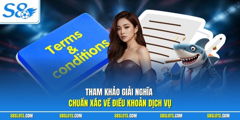 Tham khảo giải nghĩa chuẩn xác về điều khoản dịch vụ S8