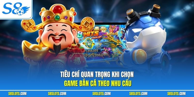 Tiêu chí quan trọng khi chọn game bắn cá theo nhu cầu