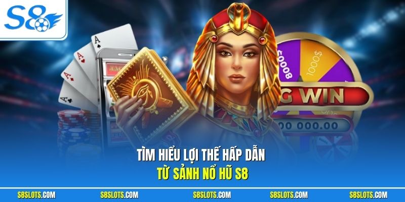 Tìm hiểu lợi thế hấp dẫn từ sảnh nổ hũ S8
