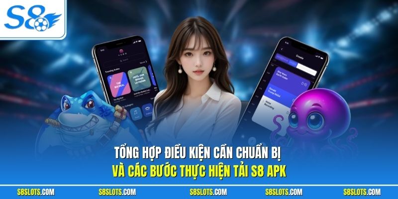 Tổng hợp điều kiện cần chuẩn bị và các bước thực hiện tải S8 APK