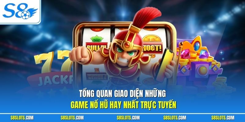 Tổng quan giao diện những game nổ hũ hay nhất tại S8 trực tuyến